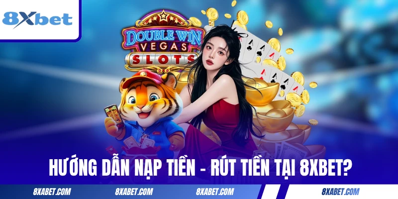 Hướng dẫn nạp tiền - rút tiền tại 8XBET?