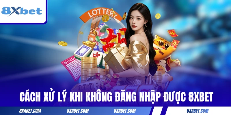 Cách xử lý khi không đăng nhập được 8xbet