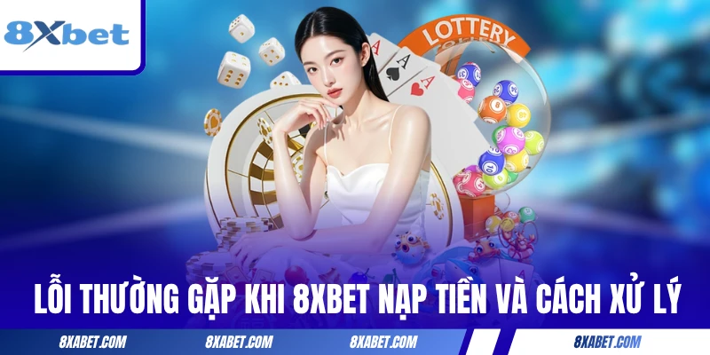 Lỗi thường gặp khi 8xbet nạp tiền và cách xử lý