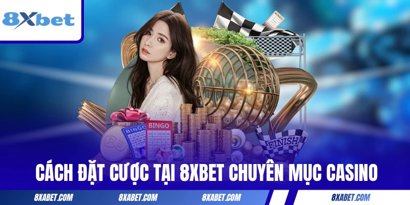 Cách đặt cược tại 8xbet chuyên mục Casino