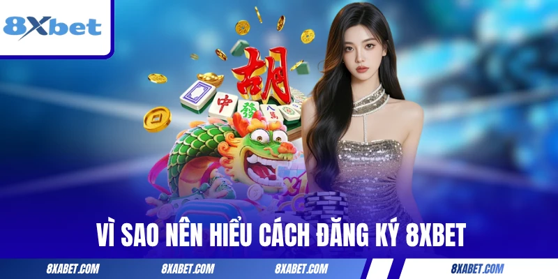 Vì sao nên hiểu rõ cách đăng ký 8xbet trước khi thực hiện