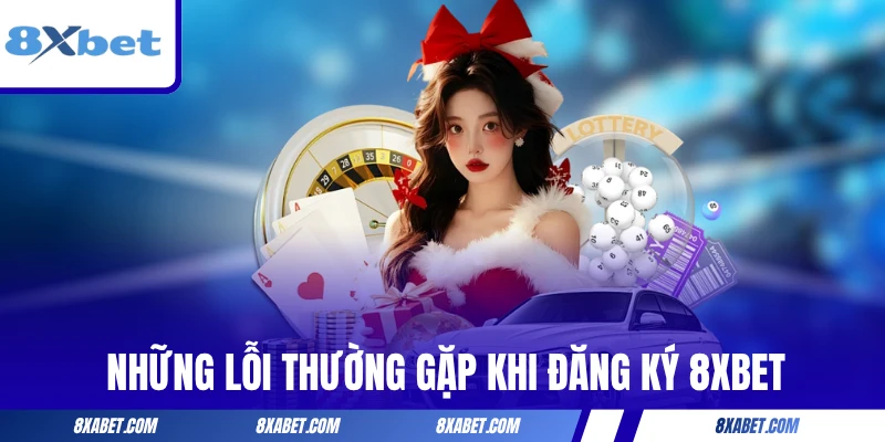 Những lỗi thường gặp khi đăng ký 8xbet và cách khắc phục