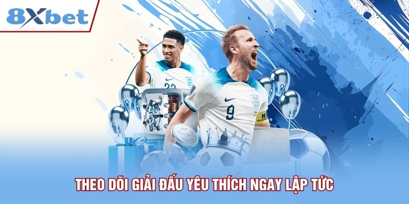 Theo dõi giải đấu yêu thích ngay lập tức